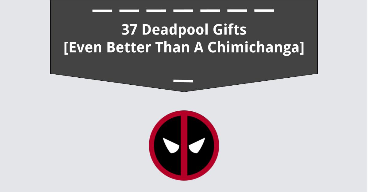 37 Deadpool Gift Ideas Even Better Than A Chimichanga